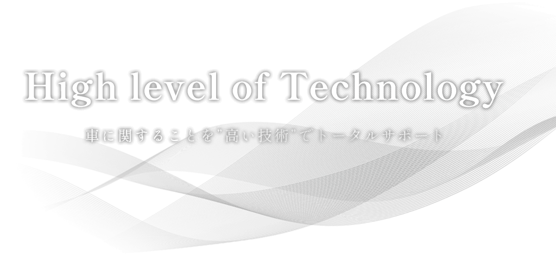 High level of Technology 車に関することを”高い技術”でトータルサポート